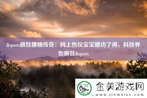 "萌娃腰精传奇：上热议宝宝腰功了得-科技界也疯狂"