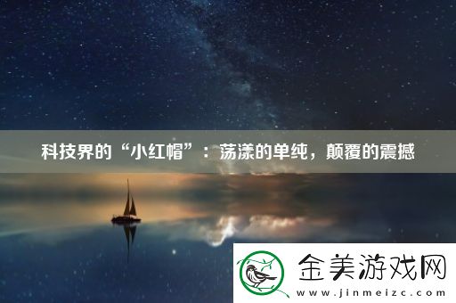 科技界的“小红帽”：荡漾的单纯-颠覆的震撼