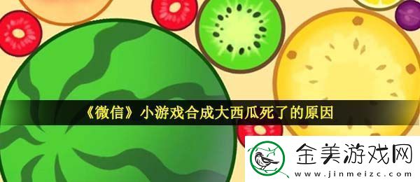 合成大西瓜为什么死了-微信小游戏合成大西瓜死了的原因介绍