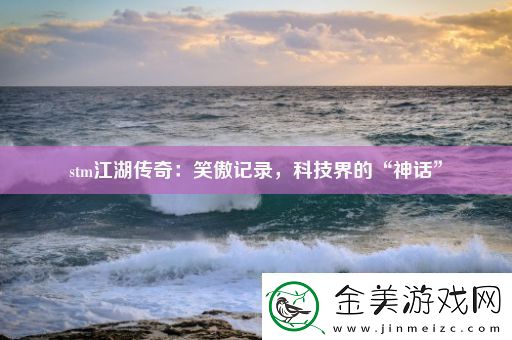 stm江湖传奇：笑傲记录-科技界的“神话”