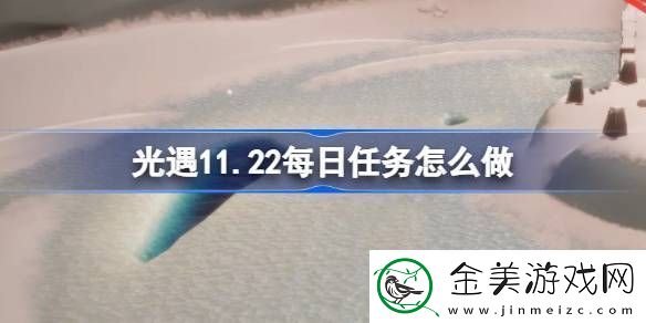光遇11.22每日任务怎么做光遇11月22日每日任务做法攻略