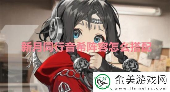 新月同行音希阵容怎么搭配-新月同行音希阵容推荐