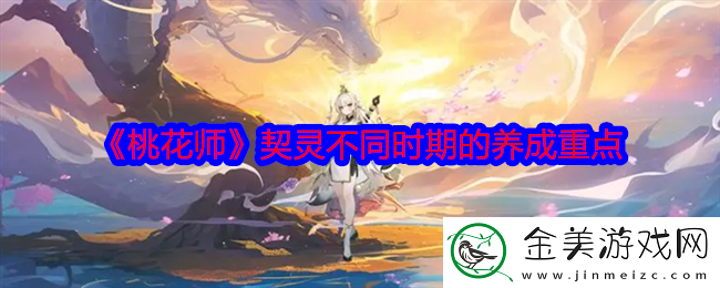 桃花师契灵不同时期的养成重点