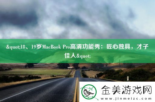 "18、19岁MacBookPro高清功能秀：匠心独具才子佳人"