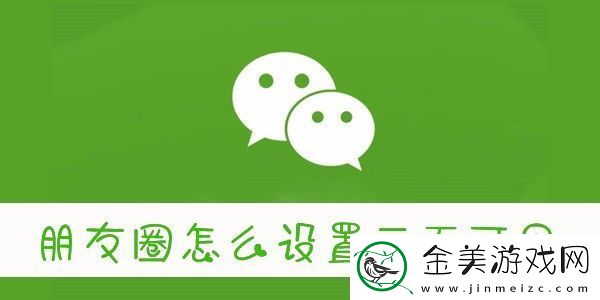 怎么设置朋友圈三天可见-微信朋友圈三天可见怎么设置