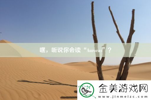 嘿-听说你会读“Auroras”
