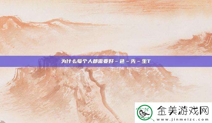 为什么每个人都需要好–色–先–生TⅤ