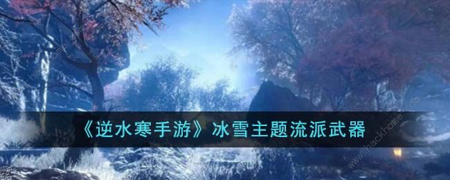 逆水寒手游冰雪主题流派武器怎么获得 冰雪主题流派武器特效一览拾月攻略
