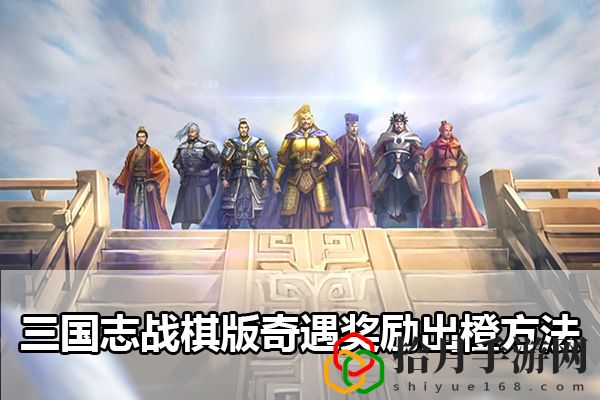 三国志战棋版奇遇奖励出橙方法：游戏设置优化技巧拾月攻略