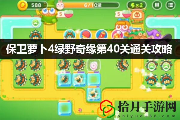 保卫萝卜4绿野奇缘第40关通关攻略：副本挑战成功策略拾月攻略