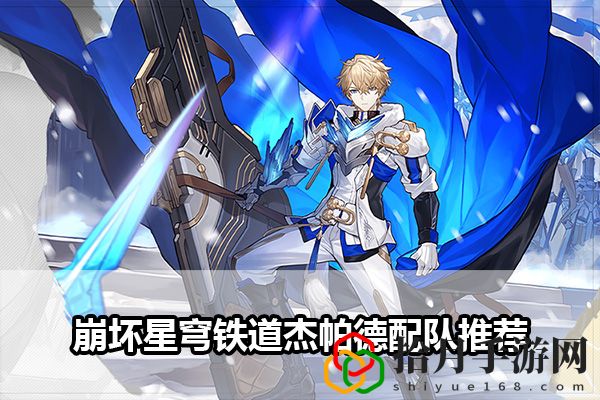 崩坏星穹铁道杰帕德配队推荐：攻略助你掌握要领拾月攻略