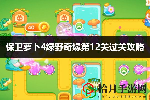 保卫萝卜4绿野奇缘第12关通关攻略：如何选择最合适的任务优先级拾月攻略