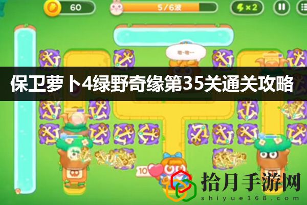 保卫萝卜4绿野奇缘第35关通关攻略：宠物培养与技能搭配指南拾月攻略