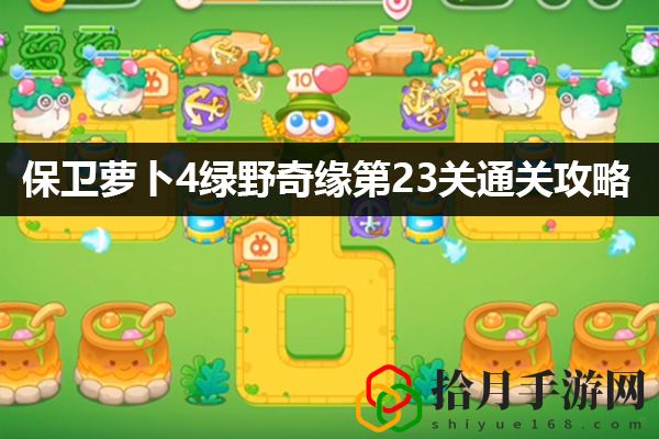 保卫萝卜4绿野奇缘第23关通关攻略：B不再被秒杀拾月攻略