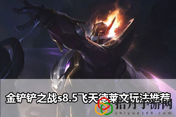 金铲铲之战s8.5飞天德莱文玩法推荐：实用战斗全技巧总结拾月攻略