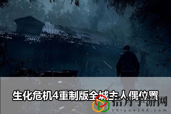 生化危机4重制版全城主人偶位置：掌握战斗技巧的攻略拾月攻略