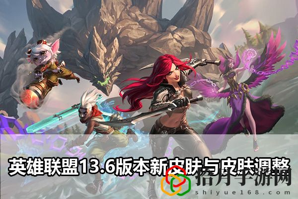 英雄联盟13.6版本新皮肤与皮肤调整：高级战术全解密拾月攻略