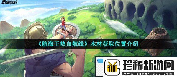 航海王热血航线木材在哪-木材获取位置介绍