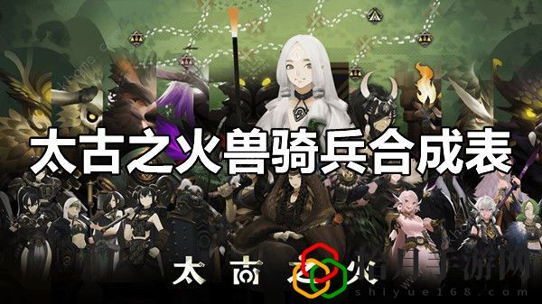 太古之火兽骑兵合成表 兽骑兵合成配方一览拾月攻略