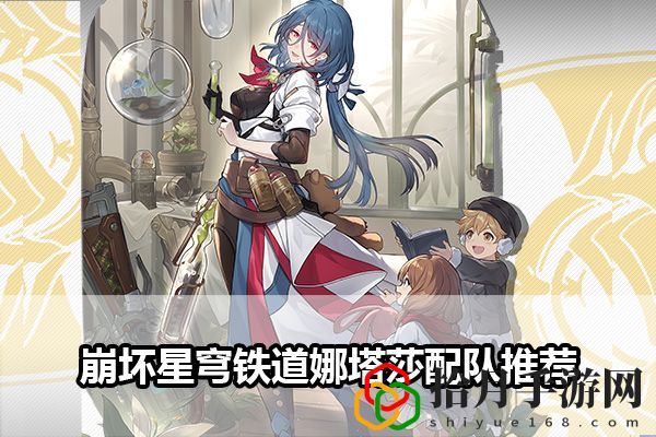 崩坏星穹铁道娜塔莎配队推荐：游戏挑战高效解决拾月攻略
