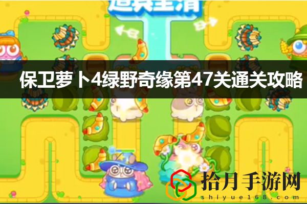 保卫萝卜4绿野奇缘第47关通关攻略：提高PVP胜率的5个关键点拾月攻略