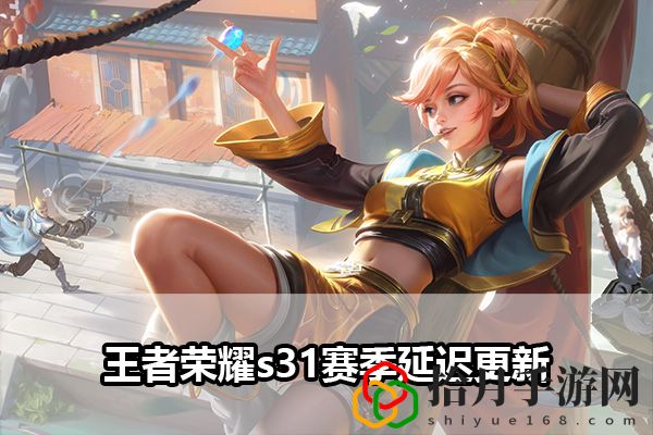 王者荣耀s31赛季延迟更新公告：攻略分享升级心得拾月攻略