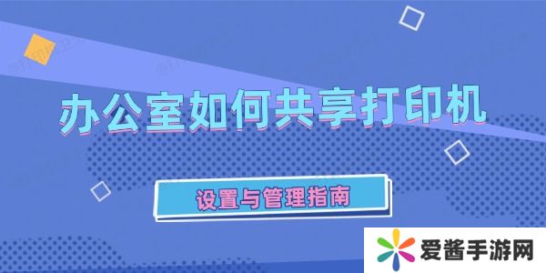办公室如何共享打印机-设置与管理指南