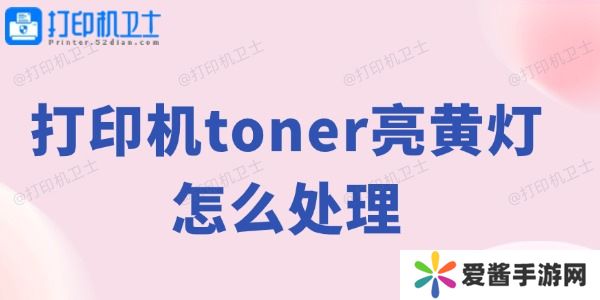 打印机toner亮黄灯怎么处理-打印机黄灯解决方法