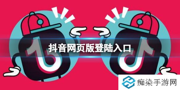 抖音网页版登陆入口 抖音网页版地址