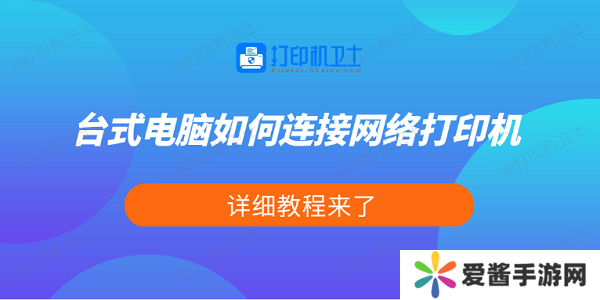 台式电脑如何连接网络打印机-详细教程来了